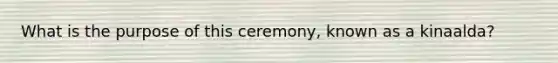 What is the purpose of this ceremony, known as a kinaalda?