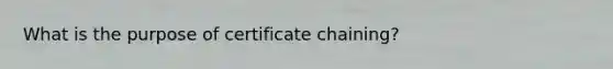 What is the purpose of certificate chaining?