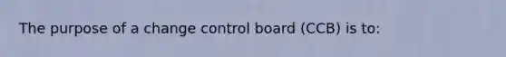 The purpose of a change control board (CCB) is to: