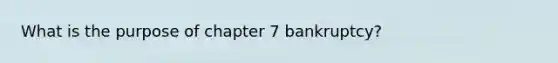 What is the purpose of chapter 7 bankruptcy?