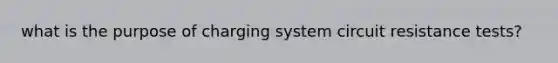 what is the purpose of charging system circuit resistance tests?