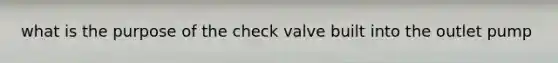 what is the purpose of the check valve built into the outlet pump