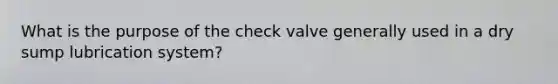 What is the purpose of the check valve generally used in a dry sump lubrication system?