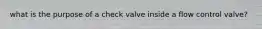 what is the purpose of a check valve inside a flow control valve?