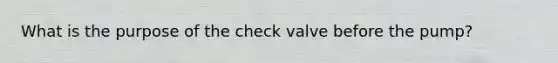 What is the purpose of the check valve before the pump?