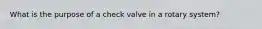 What is the purpose of a check valve in a rotary system?