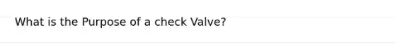 What is the Purpose of a check Valve?