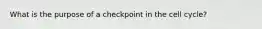 What is the purpose of a checkpoint in the cell cycle?