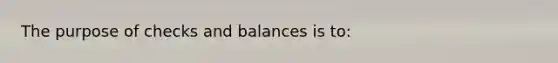 The purpose of checks and balances is to: