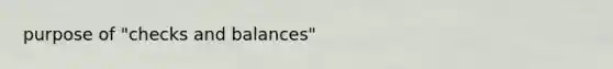 purpose of "checks and balances"