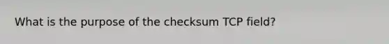 What is the purpose of the checksum TCP field?