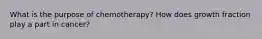 What is the purpose of chemotherapy? How does growth fraction play a part in cancer?