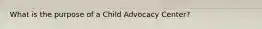 What is the purpose of a Child Advocacy Center?