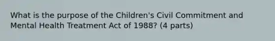 What is the purpose of the Children's Civil Commitment and Mental Health Treatment Act of 1988? (4 parts)