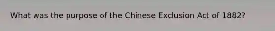 What was the purpose of the Chinese Exclusion Act of 1882?