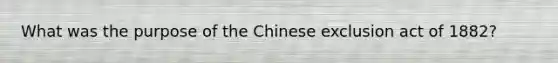 What was the purpose of the Chinese exclusion act of 1882?