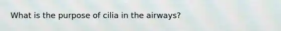 What is the purpose of cilia in the airways?