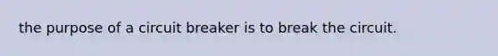 the purpose of a circuit breaker is to break the circuit.