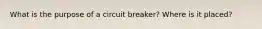 What is the purpose of a circuit breaker? Where is it placed?