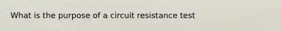 What is the purpose of a circuit resistance test