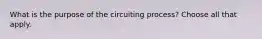 What is the purpose of the circuiting process? Choose all that apply.