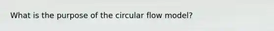 What is the purpose of the circular flow model?