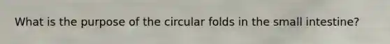 What is the purpose of the circular folds in the small intestine?