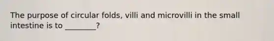 The purpose of circular folds, villi and microvilli in the small intestine is to ________?