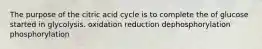 The purpose of the citric acid cycle is to complete the of glucose started in glycolysis. oxidation reduction dephosphorylation phosphorylation