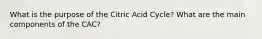 What is the purpose of the Citric Acid Cycle? What are the main components of the CAC?