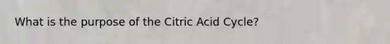 What is the purpose of the Citric Acid Cycle?