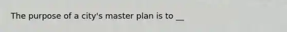 The purpose of a city's master plan is to __