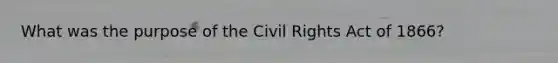 What was the purpose of the Civil Rights Act of 1866?