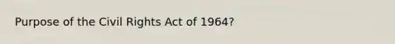 Purpose of the Civil Rights Act of 1964?