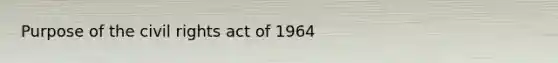 Purpose of the civil rights act of 1964