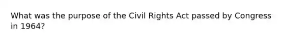 What was the purpose of the Civil Rights Act passed by Congress in 1964?