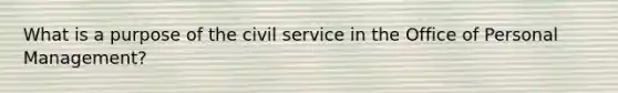 What is a purpose of the civil service in the Office of Personal Management?