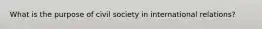 What is the purpose of civil society in international relations?