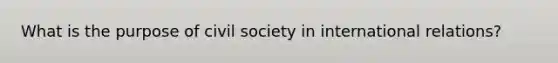 What is the purpose of civil society in international relations?