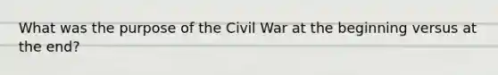 What was the purpose of the Civil War at the beginning versus at the end?