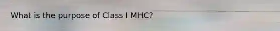 What is the purpose of Class I MHC?