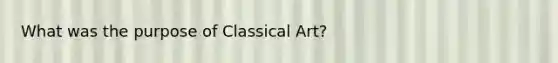 What was the purpose of Classical Art?