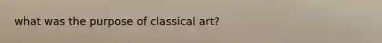 what was the purpose of classical art?