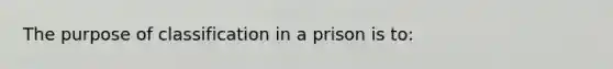 The purpose of classification in a prison is to: