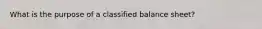 What is the purpose of a classified balance sheet?