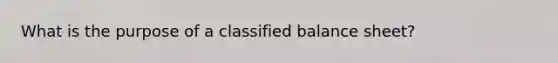 What is the purpose of a classified balance sheet?