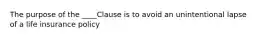 The purpose of the ____Clause is to avoid an unintentional lapse of a life insurance policy