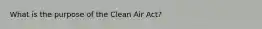 What is the purpose of the Clean Air Act?