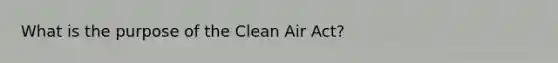 What is the purpose of the Clean Air Act?