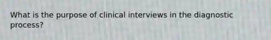 What is the purpose of clinical interviews in the diagnostic process?